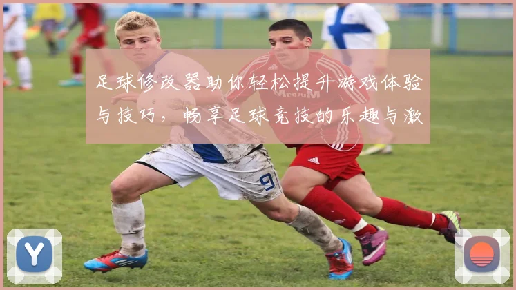 足球修改器助你轻松提升游戏体验与技巧，畅享足球竞技的乐趣与激情