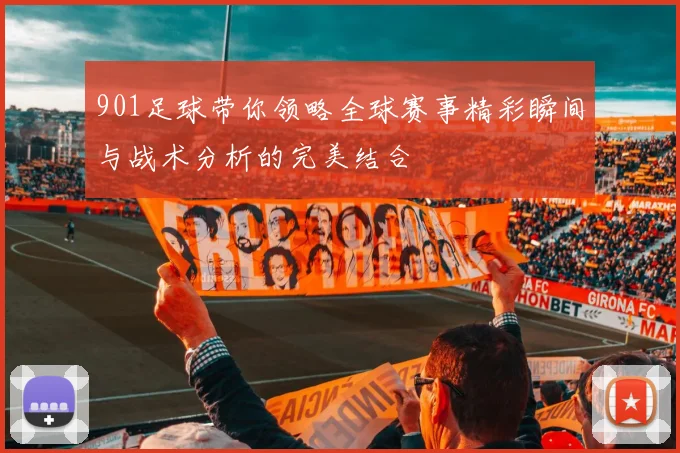 901足球带你领略全球赛事精彩瞬间与战术分析的完美结合