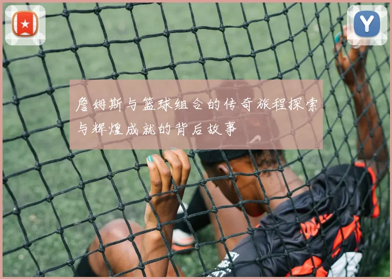 詹姆斯与篮球组合的传奇旅程探索与辉煌成就的背后故事