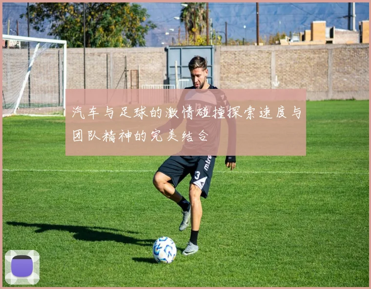 汽车与足球的激情碰撞探索速度与团队精神的完美结合
