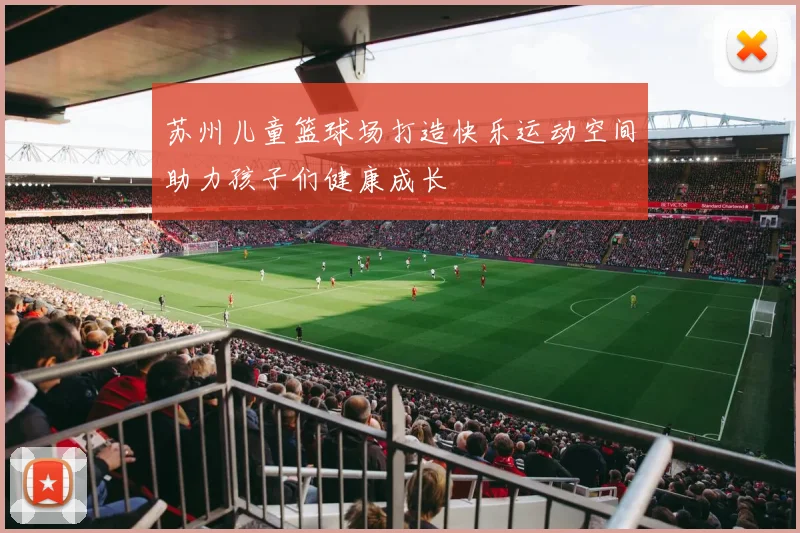 苏州儿童篮球场打造快乐运动空间助力孩子们健康成长