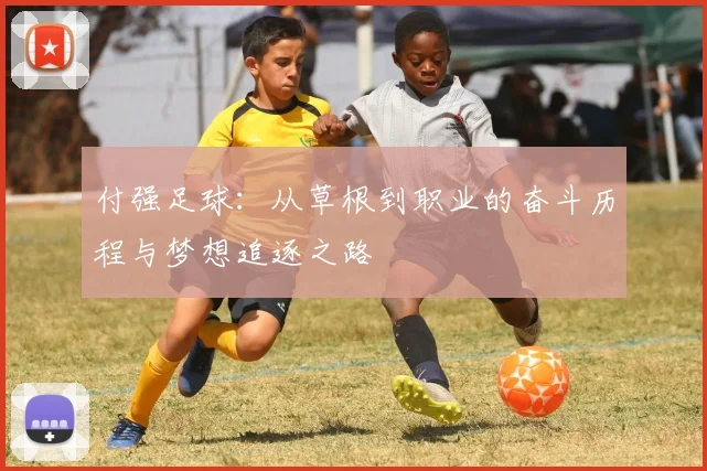 付强足球：从草根到职业的奋斗历程与梦想追逐之路