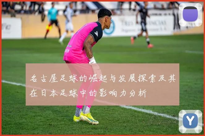 名古屋足球的崛起与发展探索及其在日本足球中的影响力分析