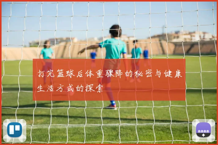 打完篮球后体重骤降的秘密与健康生活方式的探索