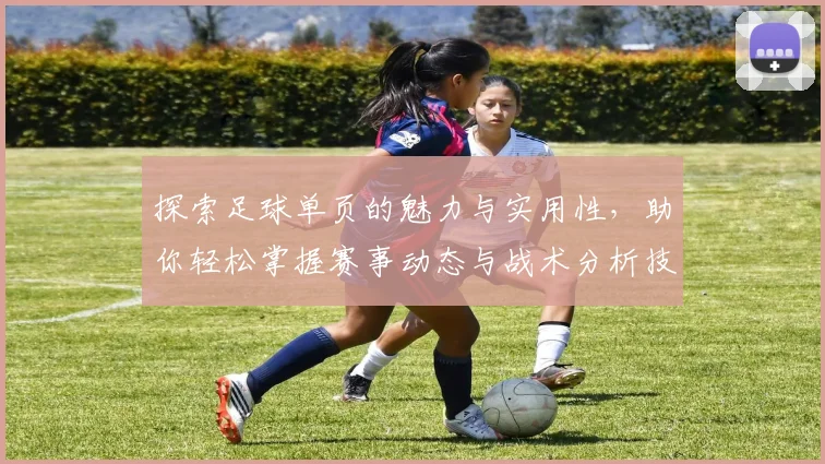 探索足球单页的魅力与实用性，助你轻松掌握赛事动态与战术分析技巧