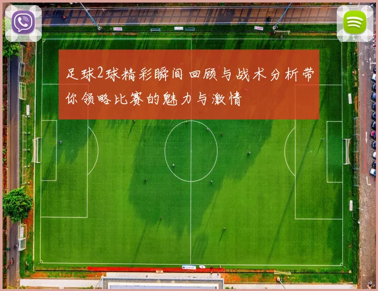 足球2球精彩瞬间回顾与战术分析带你领略比赛的魅力与激情